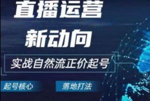 2024电商自然流起号，​直播运营新动向，实战自然流正价起号-旺仔资源库