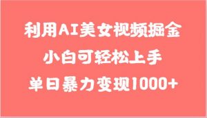 利用AI美女视频掘金，小白可轻松上手，单日暴力变现1000+，想象不到的简单-旺仔资源库