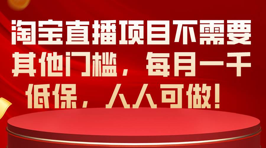 （10614期）淘宝直播项目不需要其他门槛，每月一千低保，人人可做！-旺仔资源库