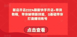 2024最新快手开店+带货教程，带你解锁新技能，0基础带你打造赚钱账号-旺仔资源库