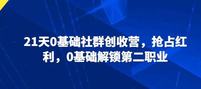 21天0基础社群创收营，抢占红利，0基础解锁第二职业-旺仔资源库