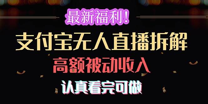 （10619期）最新福利！支付宝无人直播拆解，实现高额被动收入，认真看完可做-旺仔资源库