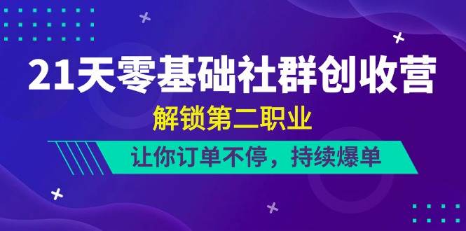 （10621期）21天-零基础社群 创收营，解锁第二职业，让你订单不停，持续爆单（22节）-旺仔资源库