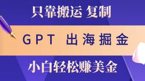 （10637期）出海掘金搬运，赚老外美金，月入3w+，仅需GPT粘贴复制，小白也能玩转-旺仔资源库