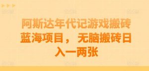 阿斯达年代记游戏搬砖蓝海项目， 无脑搬砖日入一两张【揭秘】-旺仔资源库