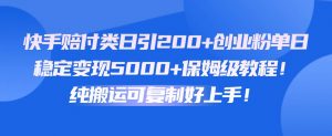 快手赔付类日引200+创业粉，单日稳定变现5000+保姆级教程！纯搬运可复制好上手！-旺仔资源库