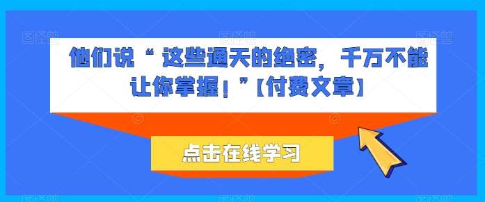 他们说 “ 这些通天的绝密，千万不能让你掌握! ”【付费文章】-旺仔资源库