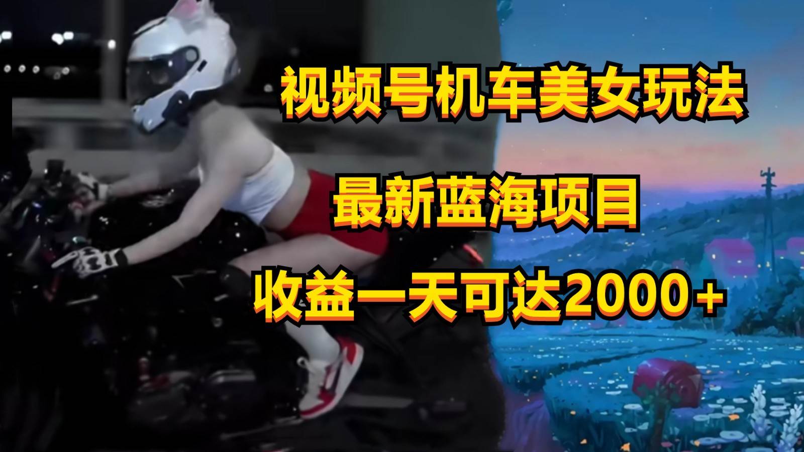 视频号机车美女短视频，视频创作掘金，一天可收入2000+-旺仔资源库