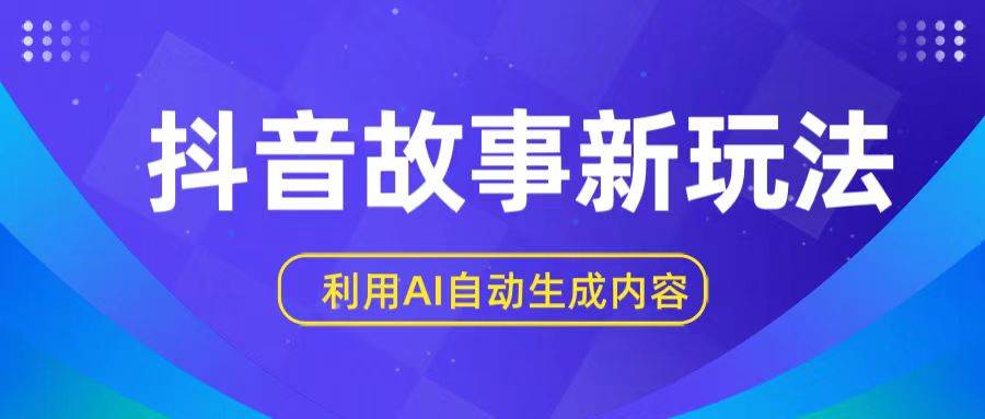 抖音故事新玩法，利用AI自动生成原创内容，新手日入一到三张-旺仔资源库