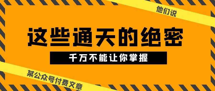 （10651期）某公众号付费文章《他们说 “ 这些通天的绝密，千万不能让你掌握! ”》-旺仔资源库