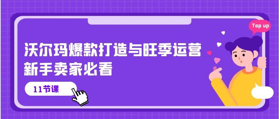 （10660期）沃尔玛 爆款打造与旺季运营，新手卖家必看（11节视频课）-旺仔资源库