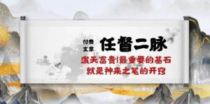 （10659期）某付费文章《任督 二脉 泼天富贵|最重要的基石 就是神来之笔的开窍|万字》-旺仔资源库