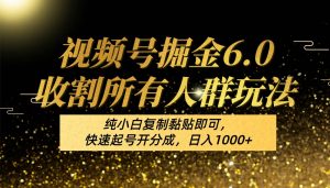 频号掘金收割所有人群玩法！6.0纯小白复制黏贴即可，快速起号开分成，日入1000+-旺仔资源库