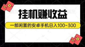 （10678期）挂机赚收益：一部闲置的安卓手机日入100~300-旺仔资源库