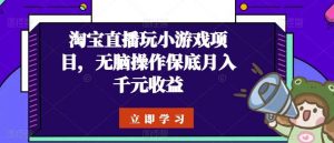 淘宝直播玩小游戏项目，无脑操作保底月入千元收益-旺仔资源库