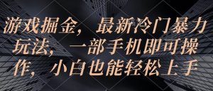 （10689期）游戏掘金，最新冷门暴力玩法，一部手机即可操作，小白也能轻松上手-旺仔资源库