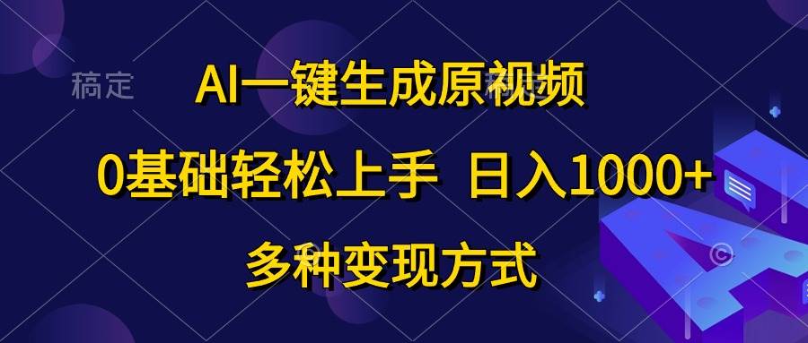 （10695期）AI一键生成原视频，0基础轻松上手，日入1000+，多种变现方式-旺仔资源库