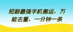 短剧最强手机搬运，万能去重，一分钟一条-旺仔资源库