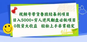 视频号带货鲁班经暴利项目，穷人逆风翻盘必做项目，0投资大收益轻松上手非常稳定【揭秘】-旺仔资源库