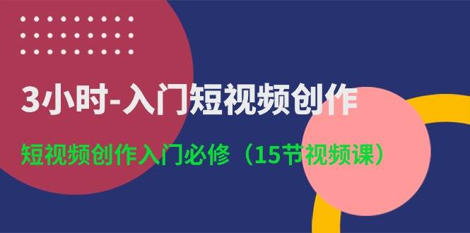 （10715期）3小时-入门短视频创作：短视频创作入门必修（15节视频课）-旺仔资源库