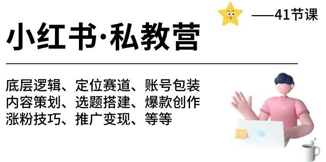 （10734期）小红书 私教营 底层逻辑/定位赛道/账号包装/涨粉变现/月变现10w+等等-41节-旺仔资源库