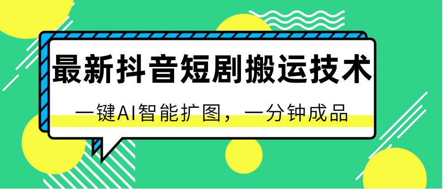 最新抖音短剧搬运技术，一键AI智能扩图，百分百过原创，秒过豆荚！-旺仔资源库