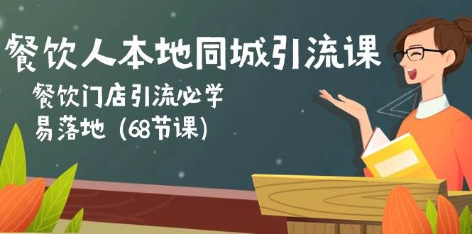 餐饮人本地同城引流课：餐饮门店引流必学，易落地（68节课）-旺仔资源库