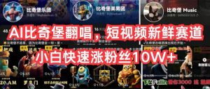 （10742期）AI比奇堡翻唱，短视频新鲜赛道，小白快速涨粉丝10W+-旺仔资源库