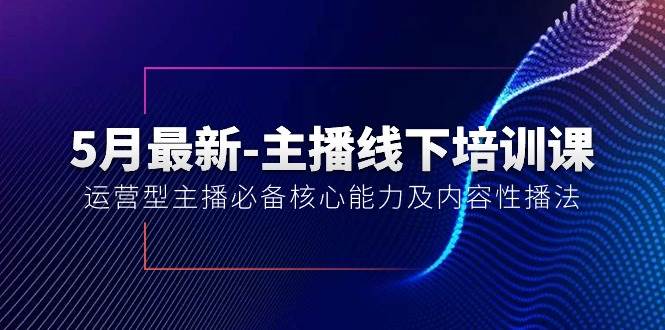 （10744期）5月最新-主播线下培训课【40期】：运营型主播必备核心能力及内容性播法-旺仔资源库