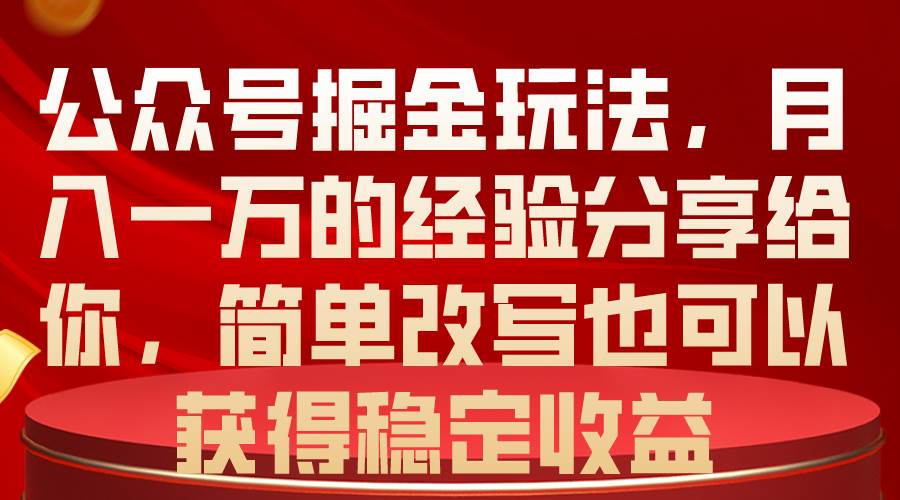 （10753期）公众号掘金玩法，月入一万的经验分享给你，简单改写也可以获得稳定收益-旺仔资源库