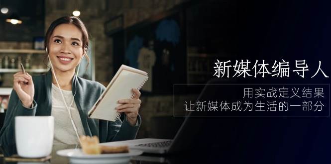 新媒体编导人，用实战定义结果，让新媒体成为生活的一部分 (84节课)-旺仔资源库