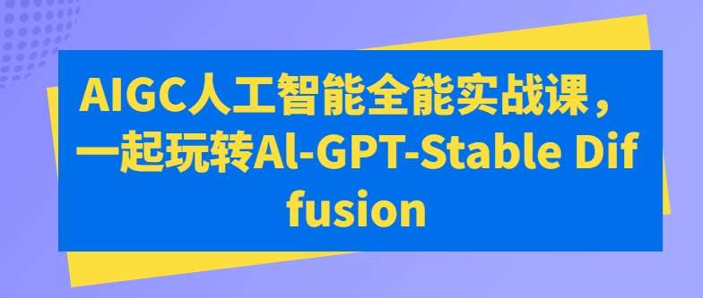 AIGC人工智能全能实战课，一起玩转Al-GPT-Stable Diffusion-旺仔资源库