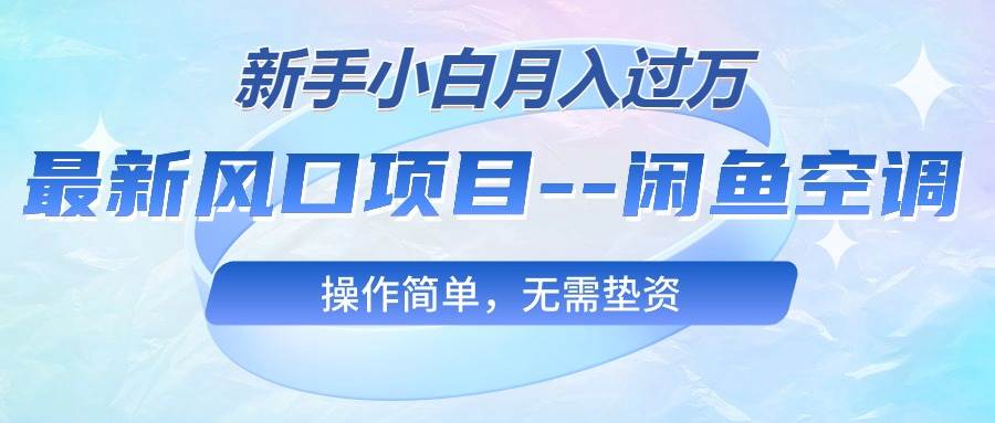 （10767期）最新风口项目—闲鱼空调，新手小白月入过万，操作简单，无需垫资-旺仔资源库