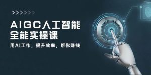 AIGC人工智能全能实操课：用AI工作，提升效率，帮你赚钱（33节课）-旺仔资源库