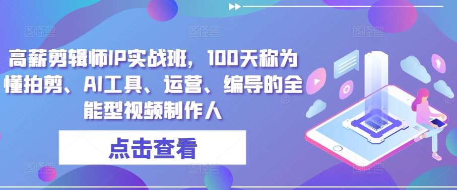 高薪剪辑师IP实战班，100天称为懂拍剪、AI工具、运营、编导的全能型视频制作人-旺仔资源库