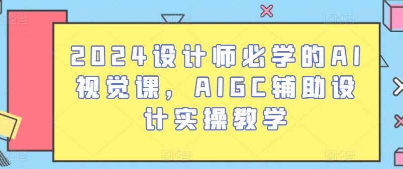 2024设计师必学的AI视觉课，AIGC辅助设计实操教学-旺仔资源库