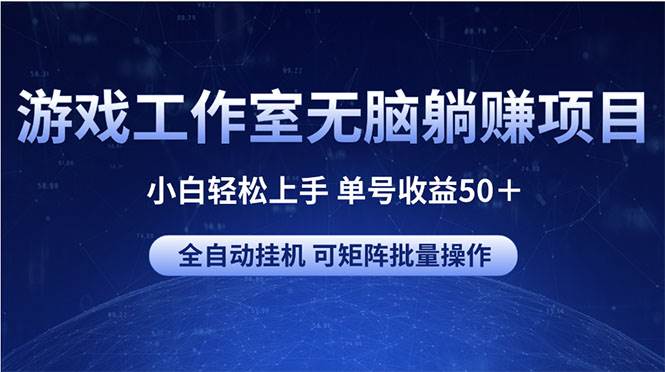 （10783期）游戏工作室无脑躺赚项目 小白轻松上手 单号收益50＋ 可矩阵批量操作-旺仔资源库