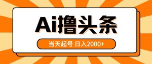 （10792期）AI撸头条，当天起号，第二天见收益，日入2000+-旺仔资源库