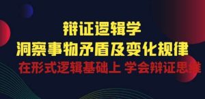 辩证 逻辑学 | 洞察 事物矛盾及变化规律 在形式逻辑基础上 学会辩证思维-旺仔资源库