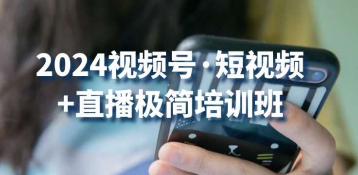 2024视频号·短视频+直播极简培训班：抓住视频号风口，流量红利-旺仔资源库