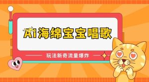 AI海绵宝宝唱歌,玩法新奇,流量爆炸【揭秘】-旺仔资源库