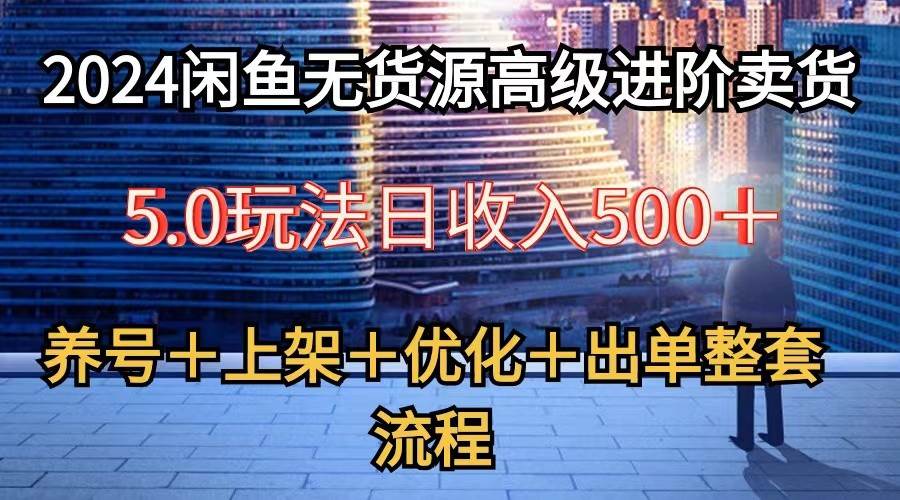 2024闲鱼无货源高级进阶卖货5.0，养号＋选品＋上架＋优化＋出单整套流程-旺仔资源库