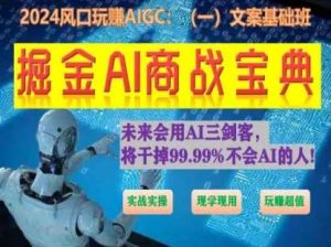 掘金AI商战宝典初级班:如何用AI做文案(实战实操 现学现用 玩赚超值)-旺仔资源库