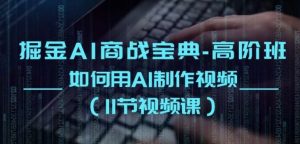 掘金AI商战宝典-高阶班:如何用AI制作视频(11节视频课)-旺仔资源库