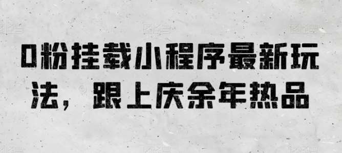 0粉挂载小程序最新玩法，跟上庆余年热品-旺仔资源库