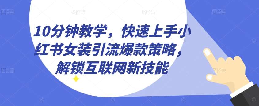 10分钟教学，快速上手小红书女装引流爆款策略，解锁互联网新技能【揭秘】-旺仔资源库