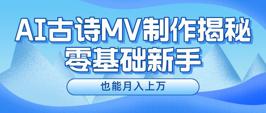 用AI生成古诗mv音乐，一个流量非常火爆的赛道，新手也能月入过万-旺仔资源库