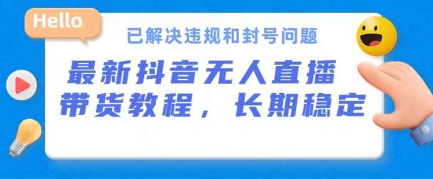 抖音无人直播带货，长期稳定，已解决违规和封号问题，开播24小时必出单【揭秘】-旺仔资源库