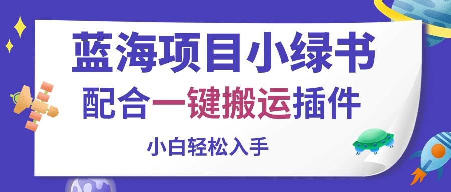 （10841期）蓝海项目小绿书，配合一键搬运插件，小白轻松入手-旺仔资源库