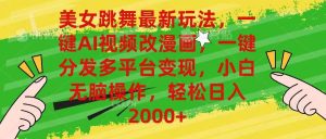 （10844期）美女跳舞最新玩法，AI一键改漫画，一键分发多平台变现，小白无脑操作，…-旺仔资源库